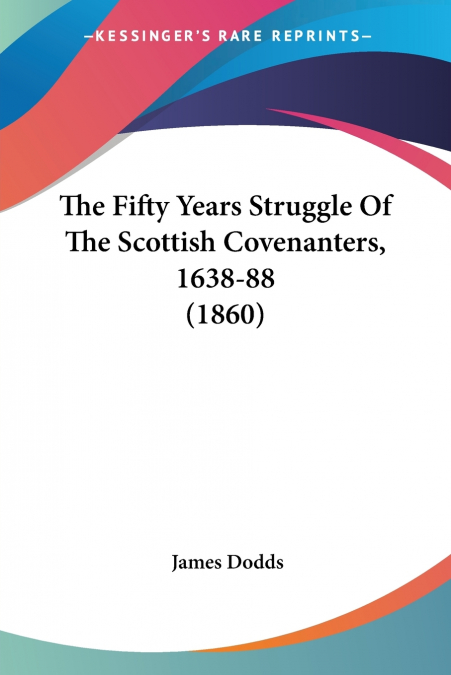 THE FIFTY YEARS STRUGGLE OF THE SCOTTISH COVENANTERS, 1638-8