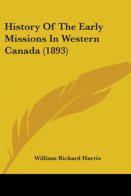 HISTORY OF THE EARLY MISSIONS IN WESTERN CANADA (1893)