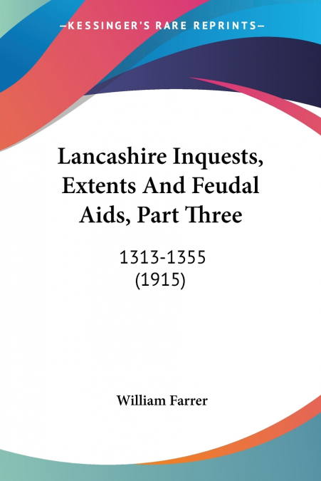 LANCASHIRE INQUESTS, EXTENTS AND FEUDAL AIDS, PART THREE