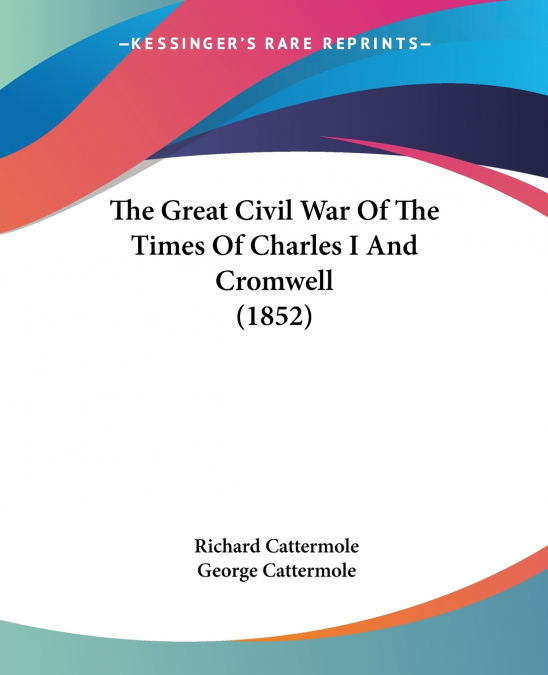 THE GREAT CIVIL WAR OF THE TIMES OF CHARLES I AND CROMWELL (