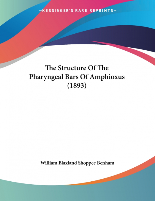 THE STRUCTURE OF THE PHARYNGEAL BARS OF AMPHIOXUS (1893)