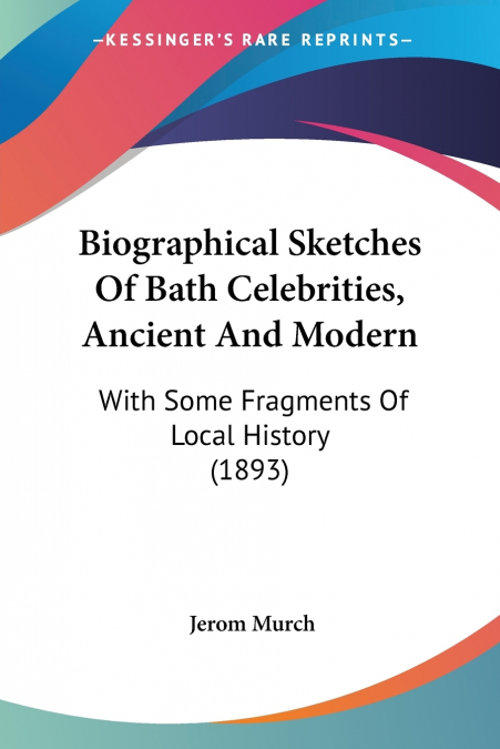 BIOGRAPHICAL SKETCHES OF BATH CELEBRITIES, ANCIENT AND MODER