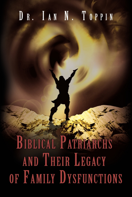 BIBLICAL PATRIARCHS AND THEIR LEGACY OF FAMILY DYSFUNCTIONS