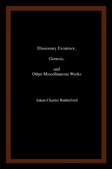 ILLUSIONARY EXISTENCE, GENESIS, AND OTHER MISCELLANEOUS WORK