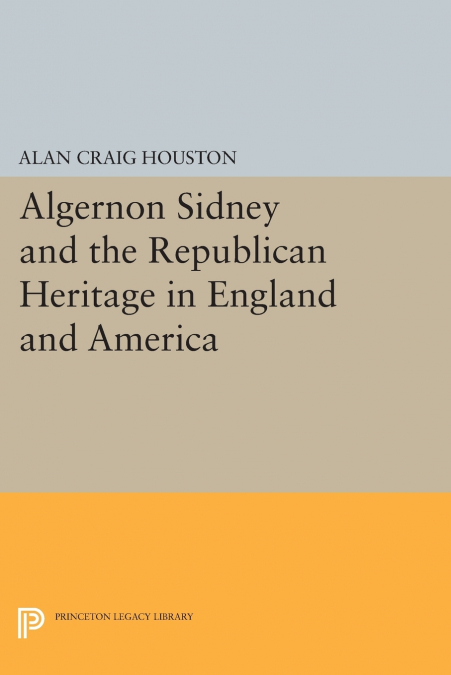 ALGERNON SIDNEY AND THE REPUBLICAN HERITAGE IN ENGLAND AND A