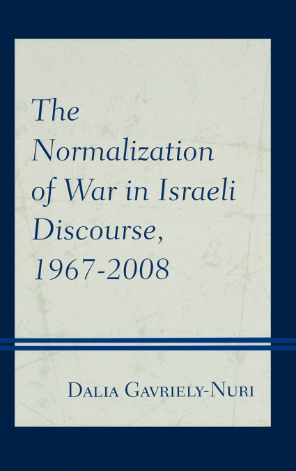 THE NORMALIZATION OF WAR IN ISRAELI DISCOURSE, 1967-2008