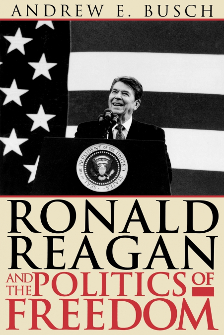 RONALD REAGAN AND THE POLITICS OF FREEDOM