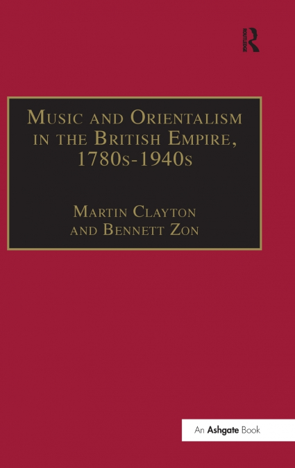 MUSIC AND ORIENTALISM IN THE BRITISH EMPIRE, 1780S-1940S