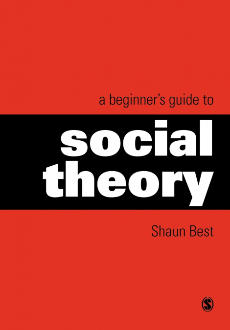 A BEGINNER?S GUIDE TO SOCIAL THEORY