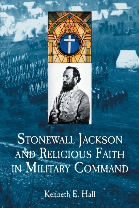 STONEWALL JACKSON AND RELIGIOUS FAITH IN MILITARY COMMAND