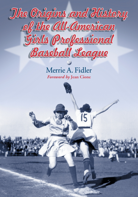 THE ORIGINS AND HISTORY OF THE ALL-AMERICAN GIRLS PROFESSION