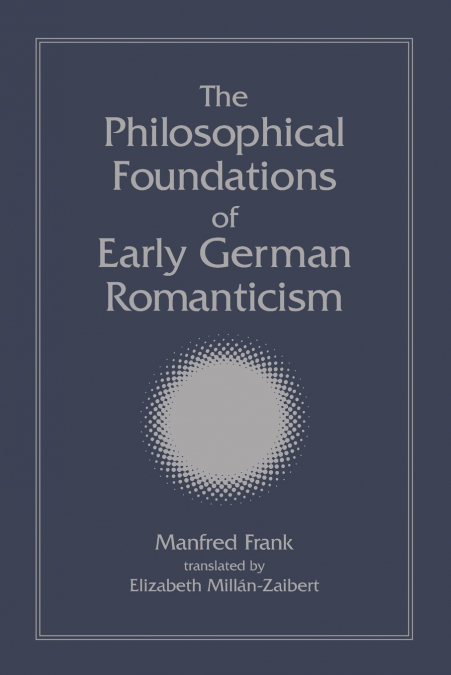 THE PHILOSOPHICAL FOUNDATIONS OF EARLY GERMAN ROMANTICISM