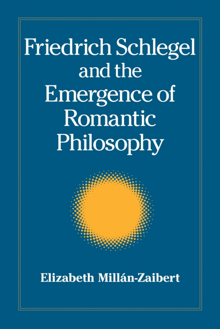 FRIEDRICH SCHLEGEL AND THE EMERGENCE OF ROMANTIC PHILOSOPHY