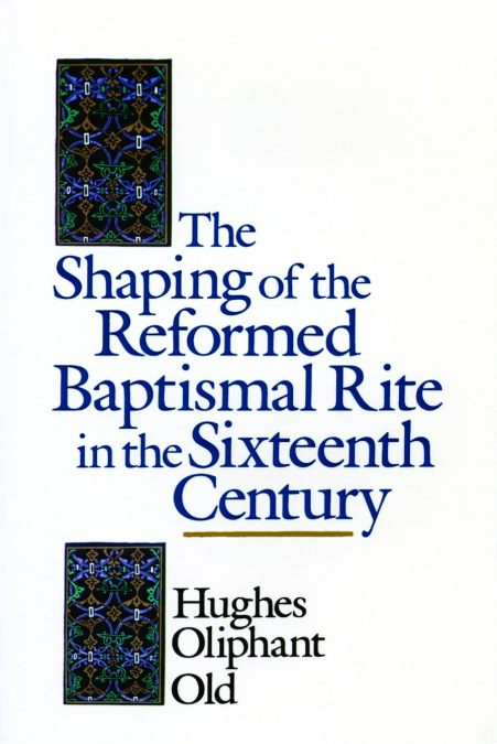 THE SHAPING OF THE REFORMED BAPTISMAL RITE IN THE SIXTEENTH