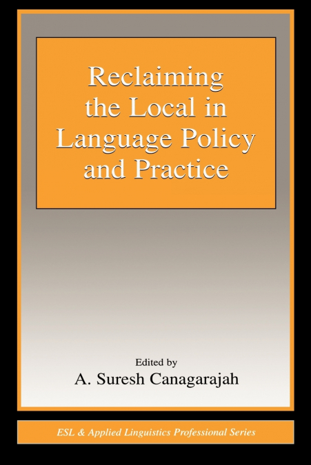 RECLAIMING THE LOCAL IN LANGUAGE POLICY AND PRACTICE