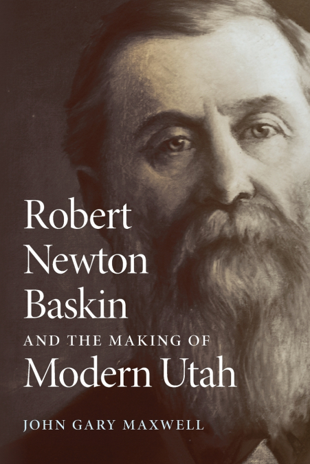 ROBERT NEWTON BASKIN AND THE MAKING OF MODERN UTAH