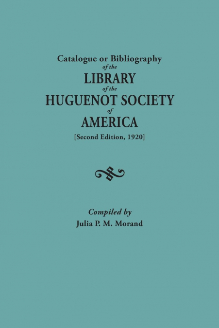 CATALOGUE OR BIBLIOGRAPHY OF THE LIBRARY OF THE HUGUENOT SOC