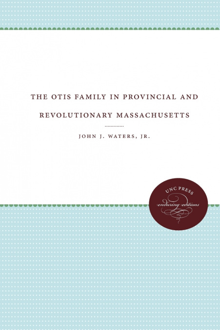 THE OTIS FAMILY IN PROVINCIAL AND REVOLUTIONARY MASSACHUSETT