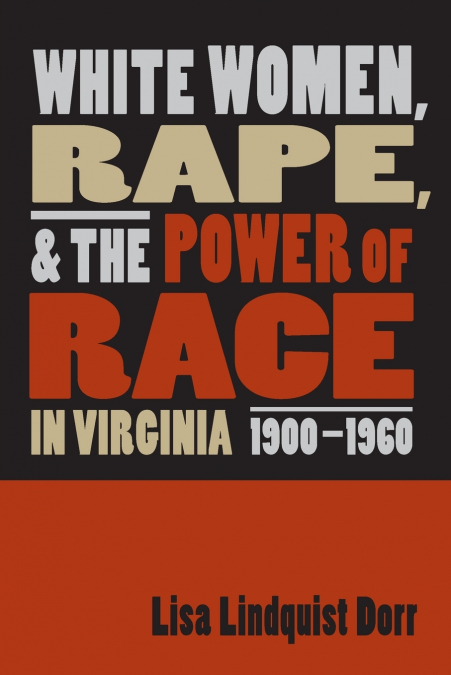 WHITE WOMEN, RAPE, AND THE POWER OF RACE IN VIRGINIA, 1900-1