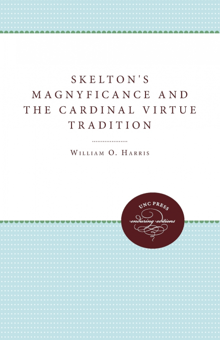 SKELTON?S MAGNYFICANCE AND THE CARDINAL VIRTUE TRADITION