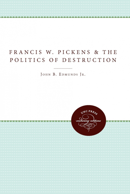 FRANCIS W. PICKENS AND THE POLITICS OF DESTRUCTION