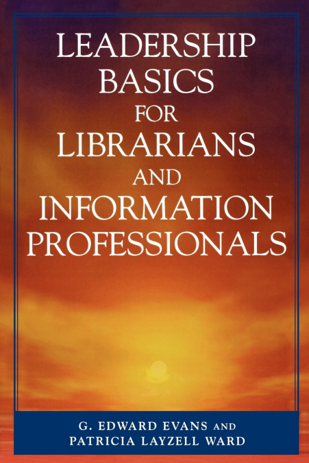 LEADERSHIP BASICS FOR LIBRARIANS AND INFORMATION PROFESSIONA