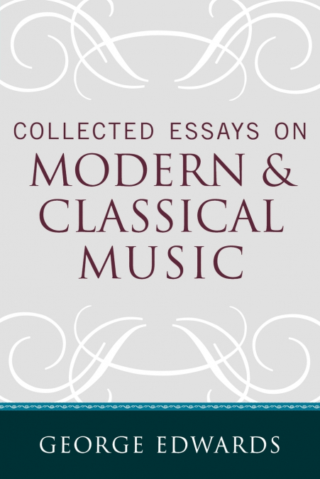 COLLECTED ESSAYS ON MODERN AND CLASSICAL MUSIC