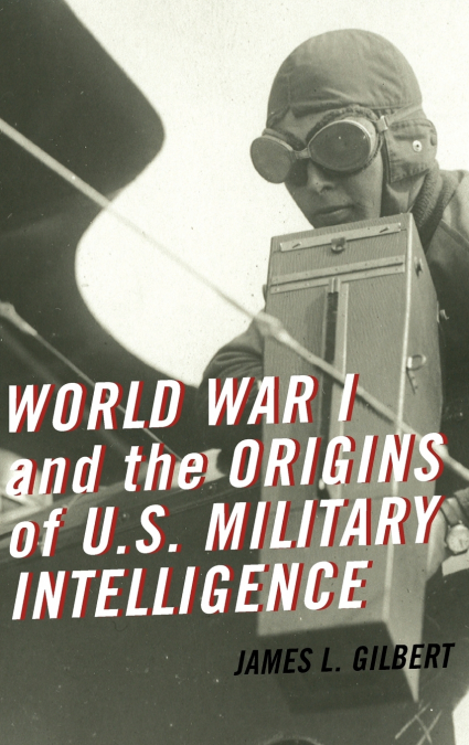 WORLD WAR I AND THE ORIGINS OF U.S. MILITARY INTELLIGENCE