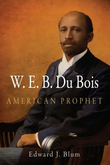 W.E.B. DU BOIS, AMERICAN PROPHET