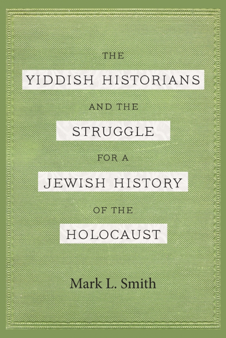 THE YIDDISH HISTORIANS AND THE STRUGGLE FOR A JEWISH HISTORY