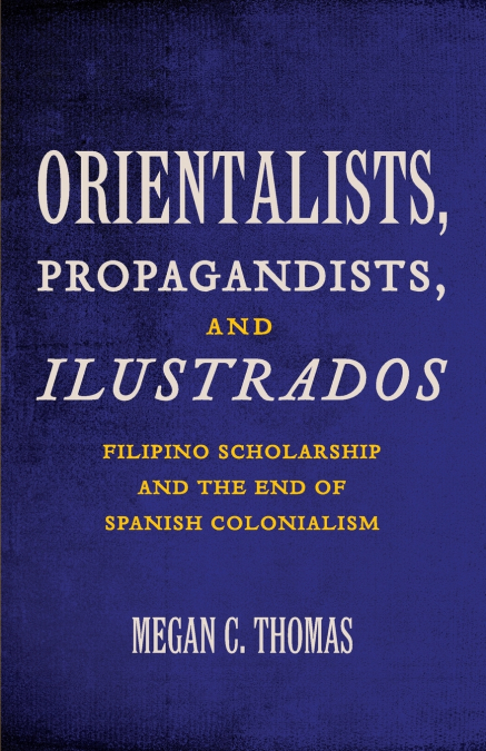 ORIENTALISTS, PROPAGANDISTS, AND ILUSTRADOS