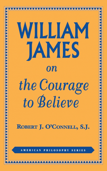 WILLIAM JAMES ON THE COURAGE TO BELIEVE