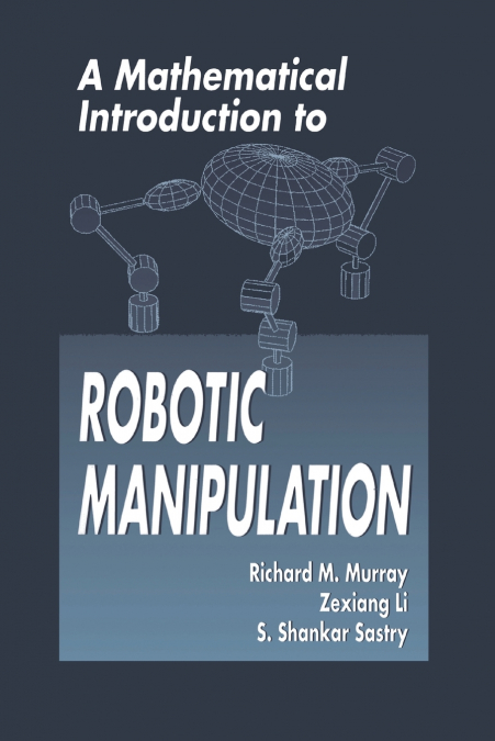 A MATHEMATICAL INTRODUCTION TO ROBOTIC MANIPULATION