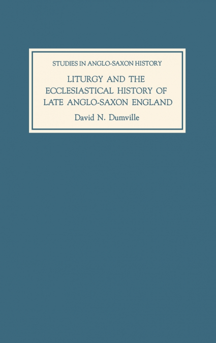 LITURGY AND THE ECCLESIASTICAL HISTORY OF LATE ANGLO-SAXON E