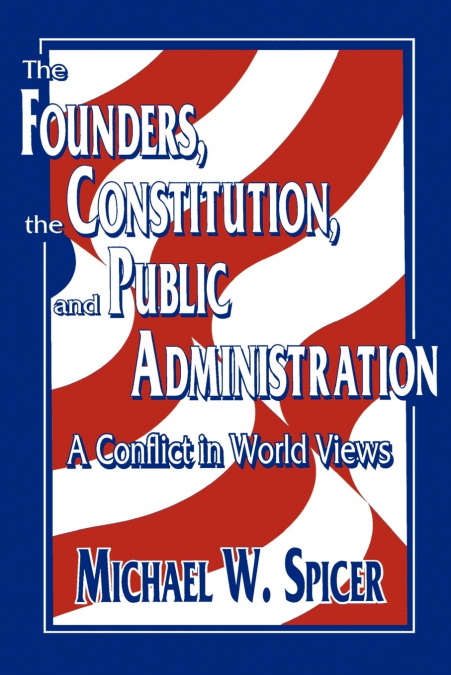 THE FOUNDERS, THE CONSTITUTION, AND PUBLIC ADMINISTRATION