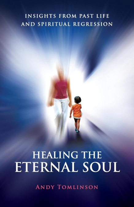 HEALING THE ETERNAL SOUL - INSIGHTS FROM PAST LIFE AND SPIRI
