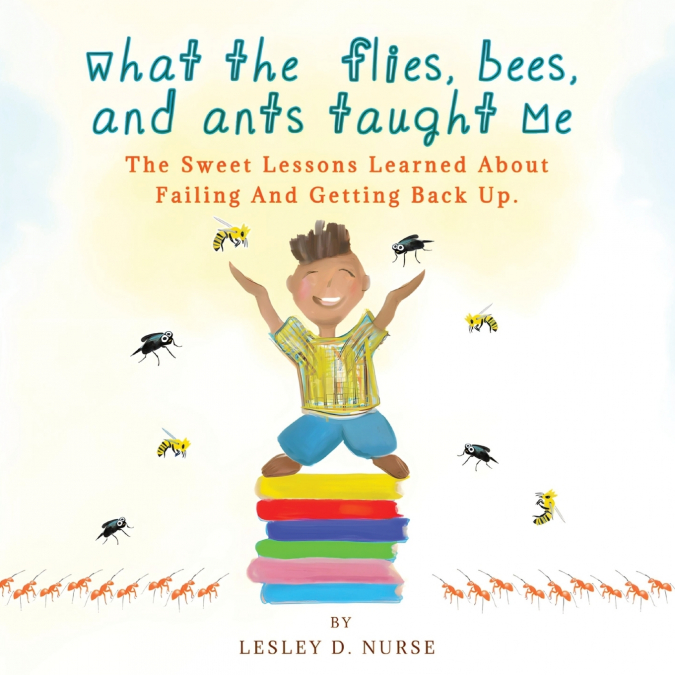 WHAT THE FLIES, BEES, AND ANTS TAUGHT ME