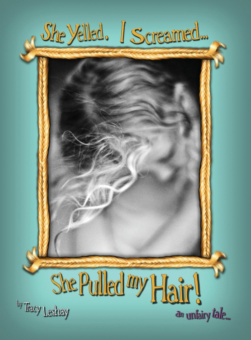 SHE YELLED. I SCREAMED...SHE PULLED MY HAIR!