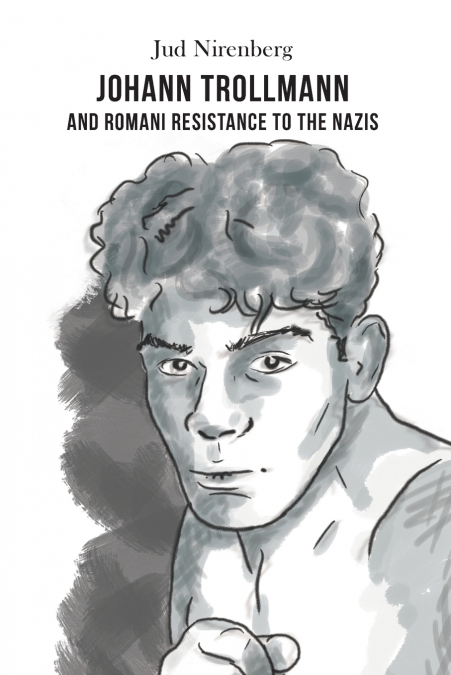 JOHANN TROLLMANN AND ROMANI RESISTANCE TO THE NAZIS