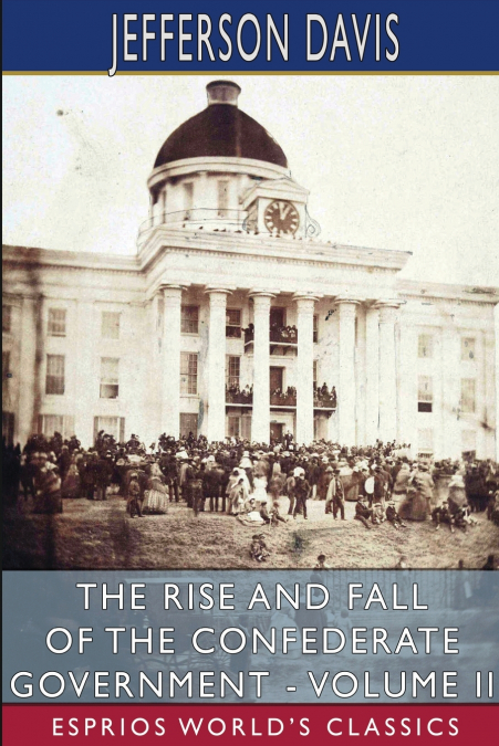THE RISE AND FALL OF THE CONFEDERATE GOVERNMENT - VOLUME II