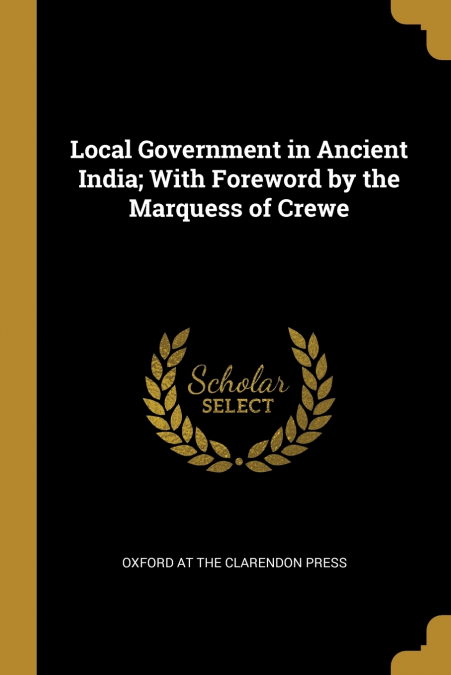 LOCAL GOVERNMENT IN ANCIENT INDIA, WITH FOREWORD BY THE MARQ