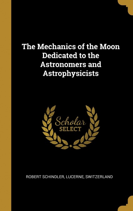 THE MECHANICS OF THE MOON DEDICATED TO THE ASTRONOMERS AND A