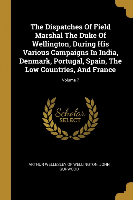 THE DISPATCHES OF FIELD MARSHAL THE DUKE OF WELLINGTON, DURI