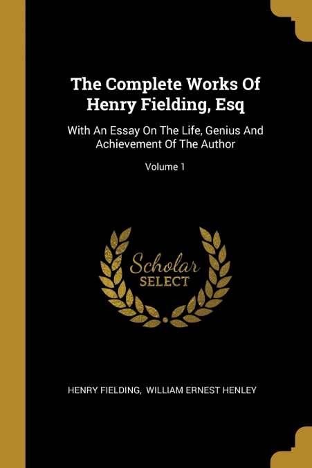 THE COMPLETE WORKS OF HENRY FIELDING, ESQ., WITH AN ESSAY ON