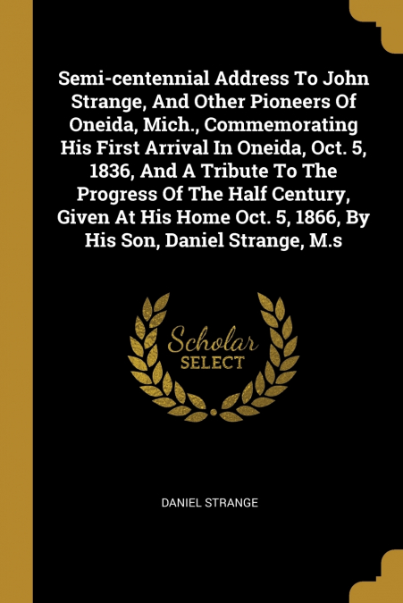 SEMI-CENTENNIAL ADDRESS TO JOHN STRANGE, AND OTHER PIONEERS