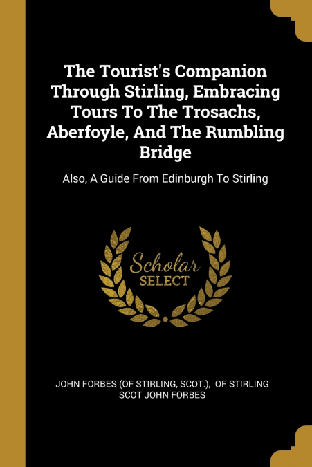 THE TOURIST?S COMPANION THROUGH STIRLING, EMBRACING TOURS TO