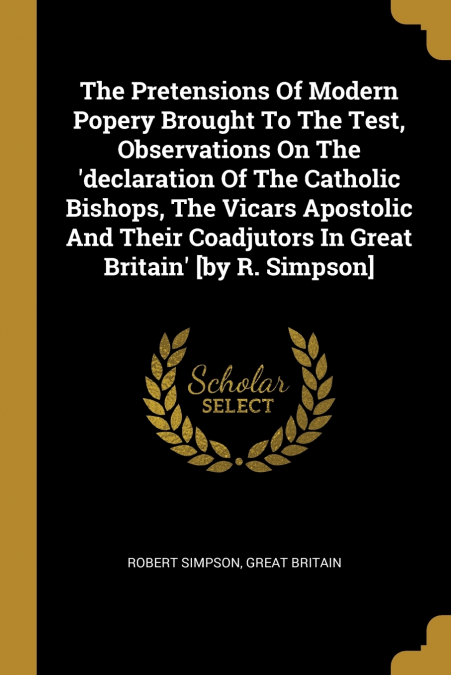 THE PRETENSIONS OF MODERN POPERY BROUGHT TO THE TEST, OBSERV