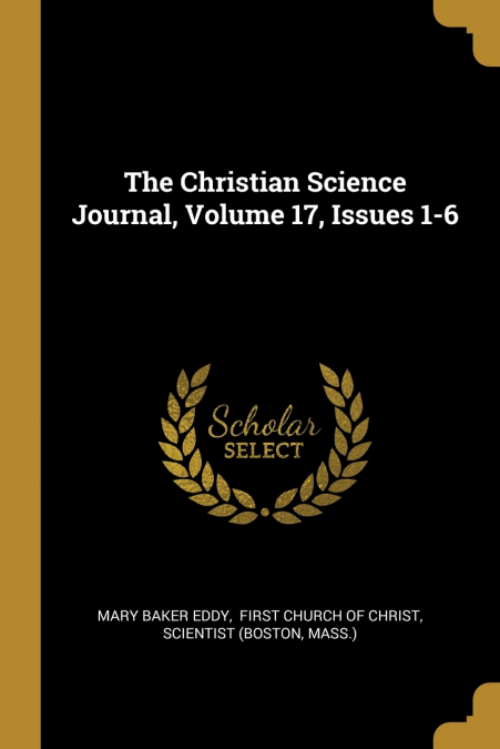 THE CHRISTIAN SCIENCE JOURNAL, VOLUME 17, ISSUES 1-6