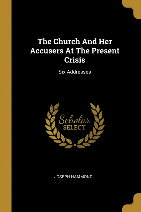 THE CHURCH AND HER ACCUSERS AT THE PRESENT CRISIS