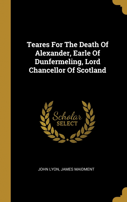 TEARES FOR THE DEATH OF ALEXANDER, EARLE OF DUNFERMELING, LO